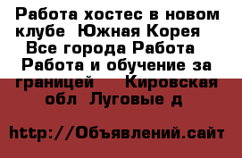 Работа хостес в новом клубе, Южная Корея  - Все города Работа » Работа и обучение за границей   . Кировская обл.,Луговые д.